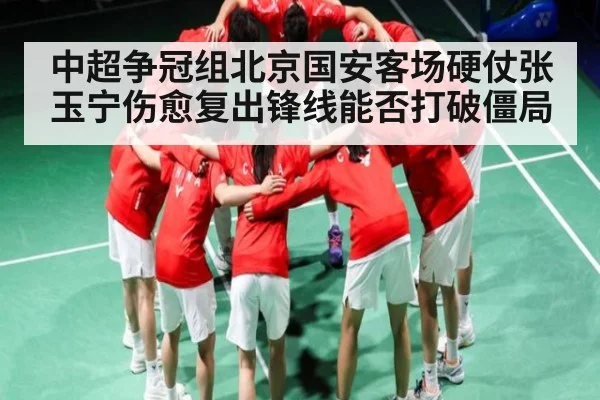 中超争冠组北京国安客场硬仗张玉宁伤愈复出锋线能否打破僵局